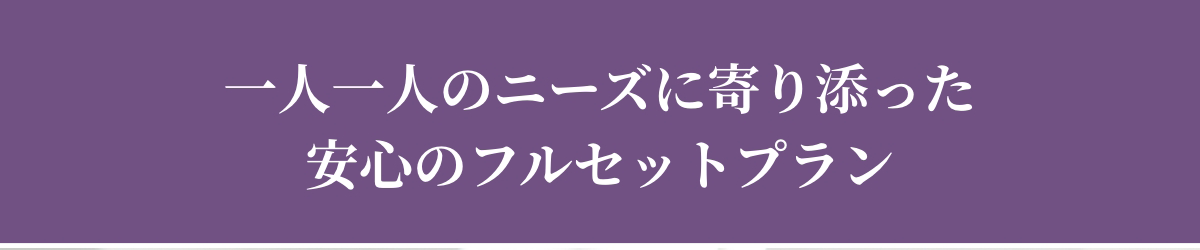 一人一人のニーズに寄り添っだ安心のフルセットプラン