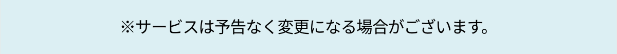 サービスは予告なく変更になる場合がございます