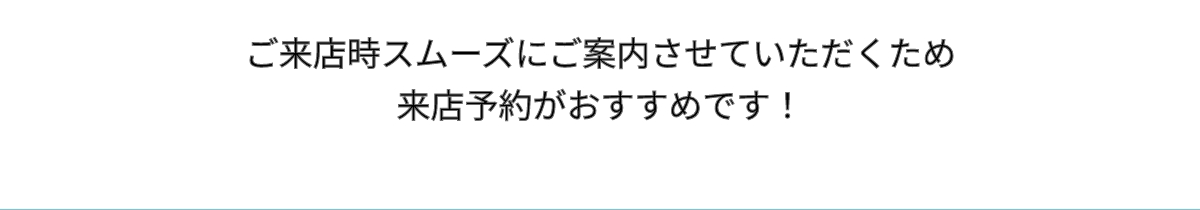 ご来店時スムーズにご案内させていただくため来店予約がおすすめです